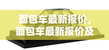 面包车最新报价，面包车最新报价及车型推荐