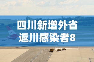 四川新增外省返川感染者8例，四川新增外省返川感染者8例