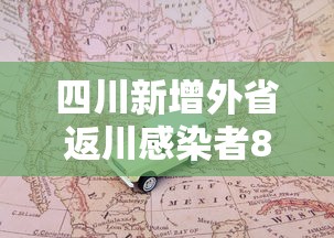 四川新增外省返川感染者8例，四川新增外省返川感染者8例