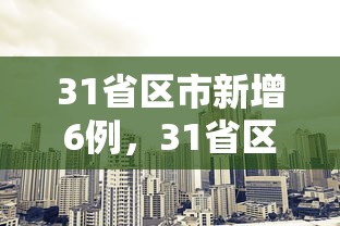 31省区市新增6例，31省区市新增6例