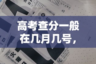 高考查分一般在几月几号，高考查分一般在6月23日至26日之间