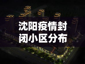 沈阳疫情封闭小区分布图/沈阳疫情严重时封城了吗