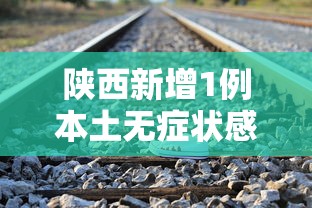 陕西新增1例本土无症状感染者，陕西新增1例本土无症状感染者