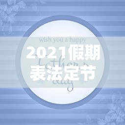2021假期表法定节假日，2021年法定节假日放假安排时间表