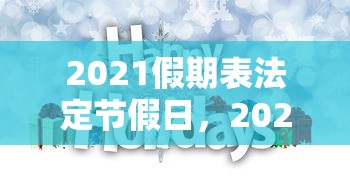 2021假期表法定节假日,2021年法定节假日放假安排时间表 2021假期表法定节假日,2021年法定节假日放假安排时间表