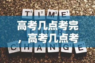 高考几点考完，高考几点考完