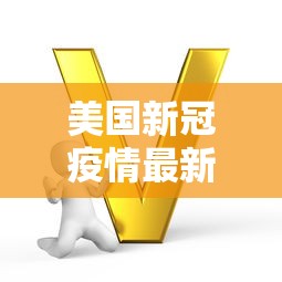 美国新冠疫情最新数据，美国新冠疫情最新数据通报