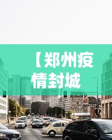 【郑州疫情封城区域有哪些,疫情各地区封城】