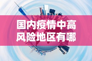 国内疫情中高风险地区有哪些，全国疫情中高风险地区名单