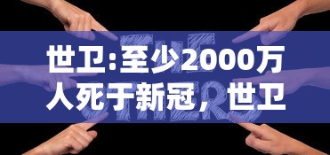 世卫:至少2000万人死于新冠，世卫，至少2000万人死于新冠