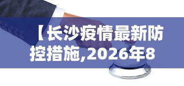 【长沙疫情最新防控措施,2026年8月长沙新冠疫情】