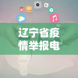 辽宁省疫情举报电话大全/辽宁省打黑办举报电话多少
