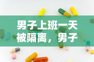 男子上班一天被隔离,男子上班一天被隔离 男子上班一天被隔离,男子上班一天被隔离