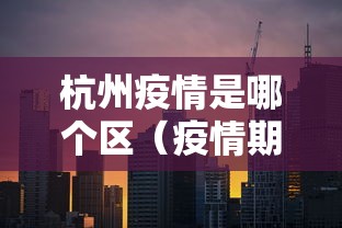 杭州疫情是哪个区（疫情期间杭州是否村城）