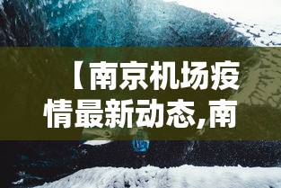 【南京机场疫情最新动态,南京机场疫情最新动态消息】 【南京机场疫情最新动态,南京机场疫情最新动态消息】