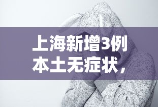 上海新增3例本土无症状，上海新增3例本土无症状