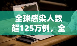 全球感染人数超125万例，全球感染人数超125万例