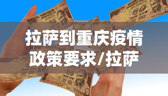 拉萨到重庆疫情政策要求/拉萨到重庆疫情政策要求最新