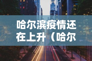 哈尔滨疫情还在上升（哈尔滨疫情是哪一年开始的）