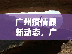 广州疫情最新动态,广州疫情最新动态 广州疫情最新动态,广州疫情最新动态