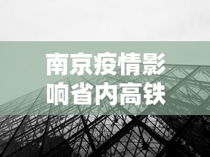 南京疫情影响省内高铁吗:南京高铁停运吗最新消息