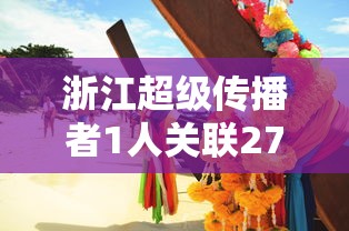 浙江超级传播者1人关联27人，浙江1人关联27人超级传播者