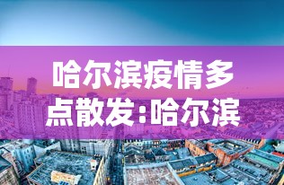 哈尔滨疫情多点散发:哈尔滨疫情怎么样了