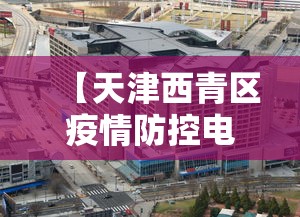 【天津西青区疫情防控电话/天津西青区派出所电话是多少】
