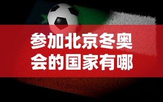 参加北京冬奥会的国家有哪些，参加北京冬奥会的国家有哪些