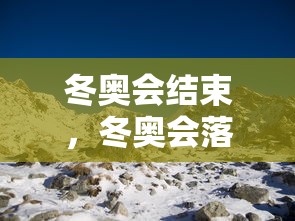 冬奥会结束,冬奥会落幕