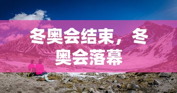 冬奥会结束，冬奥会落幕