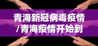 青海新冠病毒疫情/青海疫情开始到结束时间