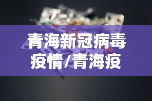 青海新冠病毒疫情/青海疫情开始到结束时间