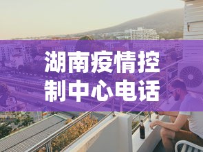 湖南疫情控制中心电话/湖南疫情严重吗现在可以去吗