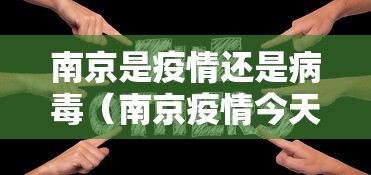 南京是疫情还是病毒（南京疫情今天最新情况）