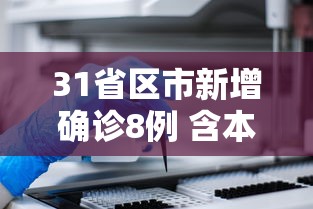 31省区市新增确诊8例 含本土1例，31省区市新增确诊8例 含本土1例