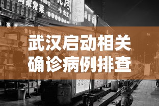 武汉启动相关确诊病例排查工作，武汉启动相关确诊病例排查工作