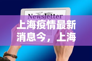 上海疫情最新消息今,上海疫情最新消息今日通报 上海疫情最新消息今,上海疫情最新消息今日通报