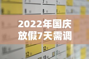 2022年国庆放假7天需调休，2022年国庆节放假安排，连休7天需调休