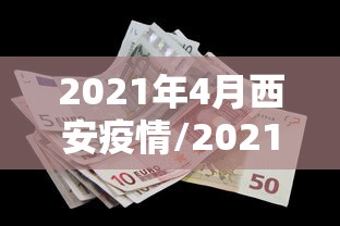 2021年4月西安疫情/2021年西安疫情封城和解封时间 2021年4月西安疫情/2021年西安疫情封城和解封时间