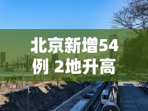 北京新增54例 2地升高风险,北京新增54例,2地升高风险 北京新增54例 2地升高风险,北京新增54例,2地升高风险