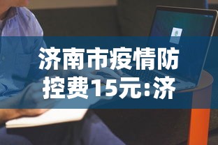 济南市疫情防控费15元:济南疫情最新消息今天