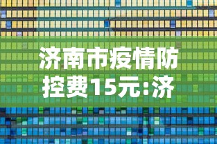 济南市疫情防控费15元:济南疫情最新消息今天