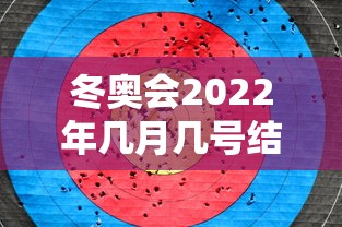 冬奥会2022年几月几号结束，2022年冬奥会几月几号结束？