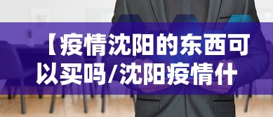 【疫情沈阳的东西可以买吗/沈阳疫情什么时候结束的】