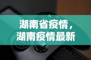 湖南省疫情，湖南疫情最新动态