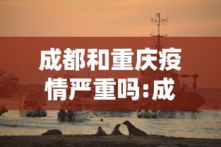 成都和重庆疫情严重吗:成都崇州疫情严重吗
