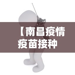 【南昌疫情疫苗接种政策/南昌疫苗接种防疫站】