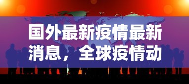 国外最新疫情最新消息，全球疫情动态，多国最新形势与防控措施汇总