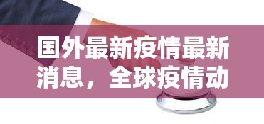 国外最新疫情最新消息，全球疫情动态，多国最新形势与防控措施汇总